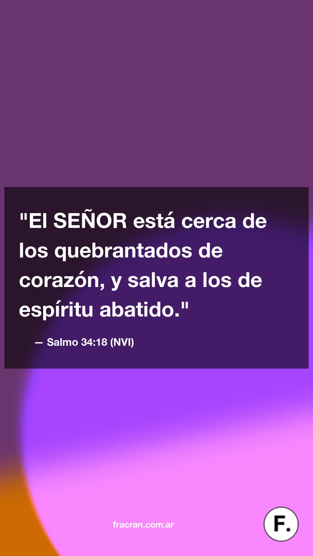 El SEÑOR está cerca de los quebrantados de corazón, y salva a los de espíritu abatido.